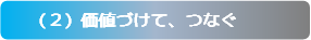 （２）価値づけて、つなぐ
